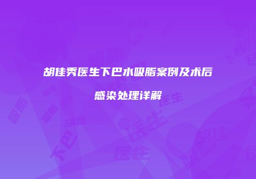 胡佳秀医生下巴水吸脂案例及术后感染处理详解