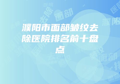 濮阳市面部皱纹去除医院排名前十盘点