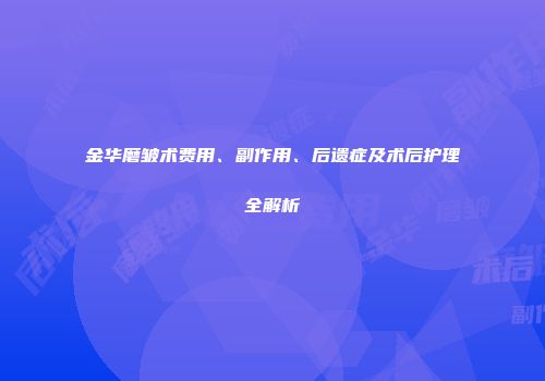 金华磨皱术费用、副作用、后遗症及术后护理全解析