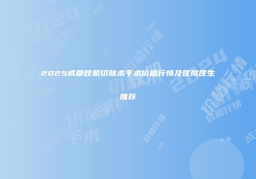 2025成都咬肌切除术手术价格行情及医院医生推荐