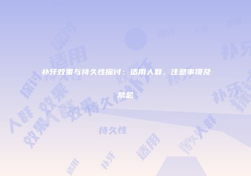 补牙效果与持久性探讨：适用人群、注意事项及禁忌