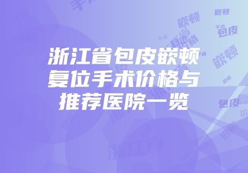 浙江省包皮嵌顿复位手术价格与推荐医院一览