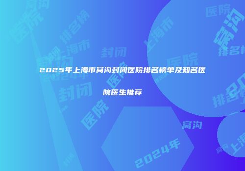 2025年上海市窝沟封闭医院排名榜单及知名医院医生推荐