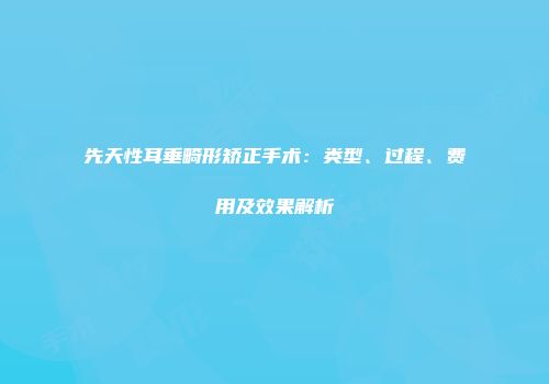 先天性耳垂畸形矫正手术：类型、过程、费用及效果解析