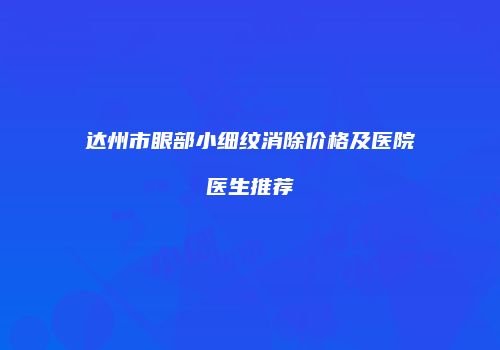 达州市眼部小细纹消除价格及医院医生推荐