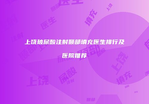 上饶玻尿酸注射颞部填充医生排行及医院推荐