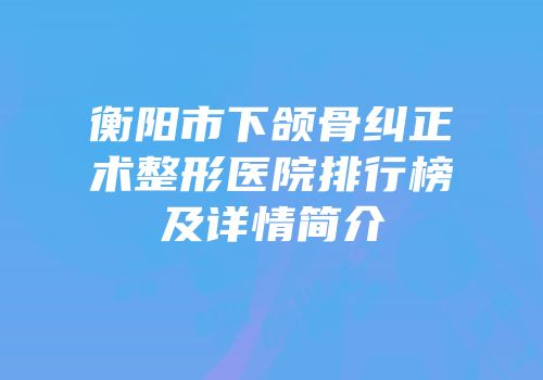 衡阳市下颌骨纠正术整形医院排行榜及详情简介