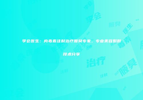 李会医生：肉毒素注射治疗腋臭专家，专业美容整形技术分享