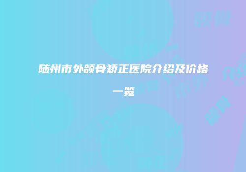 随州市外颌骨矫正医院介绍及价格一览