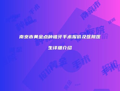 南京市黄金点种植牙手术报价及医院医生详细介绍