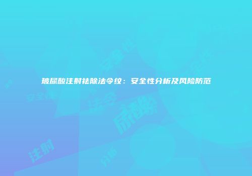 玻尿酸注射祛除法令纹：安全性分析及风险防范