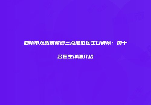曲靖市双眼皮微创三点定位医生口碑榜：前十名医生详细介绍