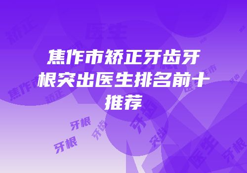 焦作市矫正牙齿牙根突出医生排名前十推荐