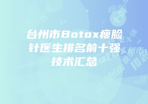 台州市Botox瘦脸针医生排名前十强技术汇总