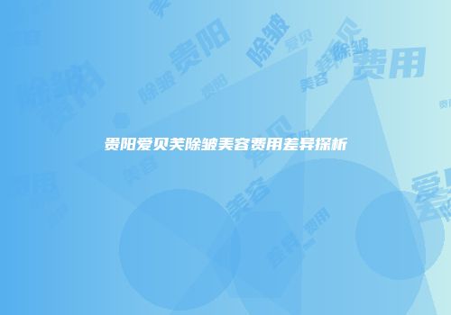 贵阳爱贝芙除皱美容费用差异探析
