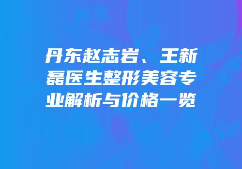 丹东赵志岩、王新磊医生整形美容专业解析与价格一览