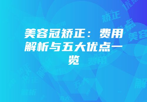 美容冠矫正：费用解析与五大优点一览