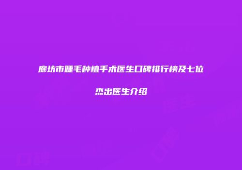廊坊市睫毛种植手术医生口碑排行榜及七位杰出医生介绍