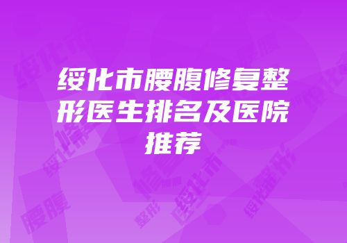 绥化市腰腹修复整形医生排名及医院推荐