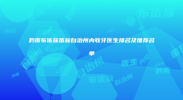 黔南布依族苗族自治州内收牙医生排名及推荐名单