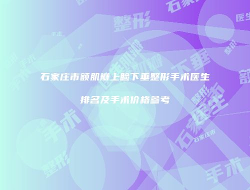 石家庄市额肌瓣上睑下垂整形手术医生排名及手术价格参考