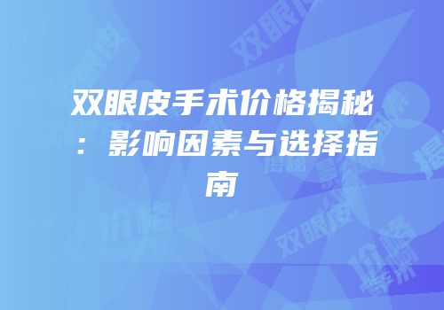 双眼皮手术价格揭秘：影响因素与选择指南