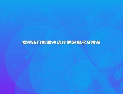 福州市口腔激光治疗医院排名及推荐