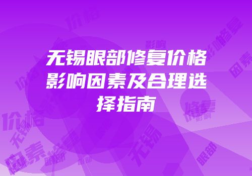 无锡眼部修复价格影响因素及合理选择指南