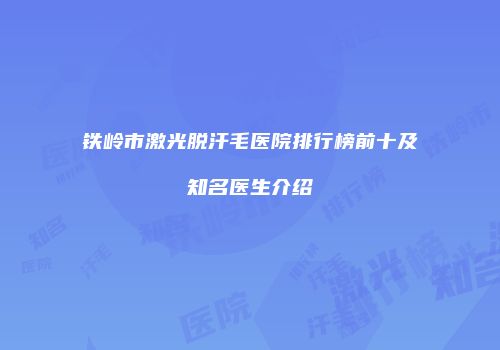 铁岭市激光脱汗毛医院排行榜前十及知名医生介绍