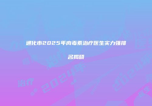 通化市2025年肉毒素治疗医生实力强排名揭晓