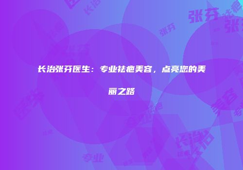 长治张芬医生：专业祛疤美容，点亮您的美丽之路