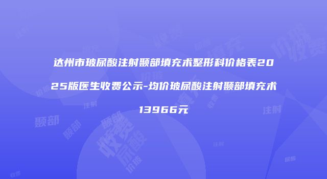 达州市玻尿酸注射颞部填充术整形科价格表2025版医生收费公示-均价玻尿酸注射颞部填充术13966元