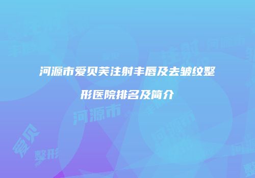 河源市爱贝芙注射丰唇及去皱纹整形医院排名及简介