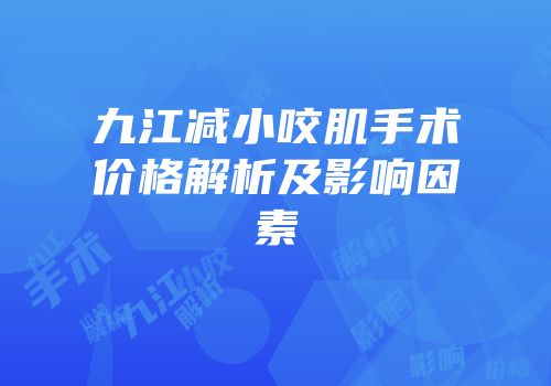 九江减小咬肌手术价格解析及影响因素