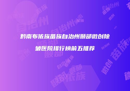 黔南布依族苗族自治州颞部微创除皱医院排行榜前五推荐