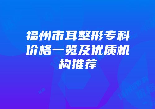 福州市耳整形专科价格一览及优质机构推荐