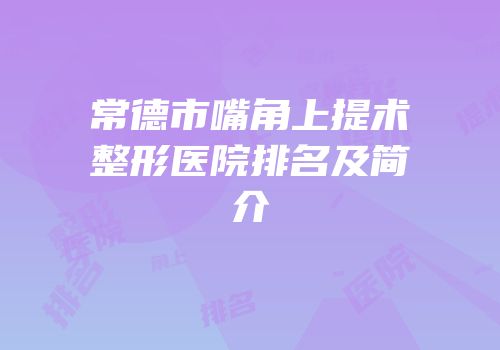 常德市嘴角上提术整形医院排名及简介
