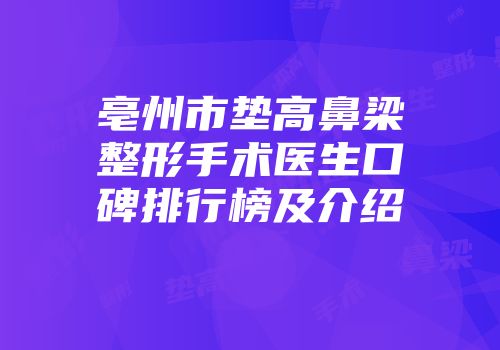 亳州市垫高鼻梁整形手术医生口碑排行榜及介绍