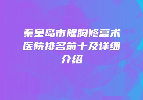 秦皇岛市隆胸修复术医院排名前十及详细介绍