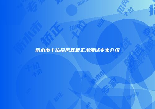 衡水市十位招风耳矫正术领域专家介绍