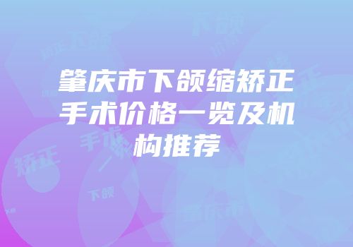 肇庆市下颌缩矫正手术价格一览及机构推荐