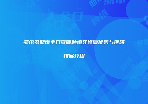 鄂尔多斯市全口穿颧种植牙修复优势与医院排名介绍