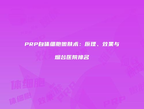 PRP自体细胞嫩肤术：原理、效果与烟台医院排名