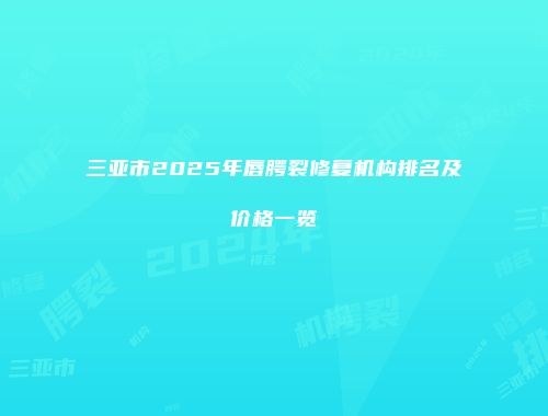 三亚市2025年唇腭裂修复机构排名及价格一览