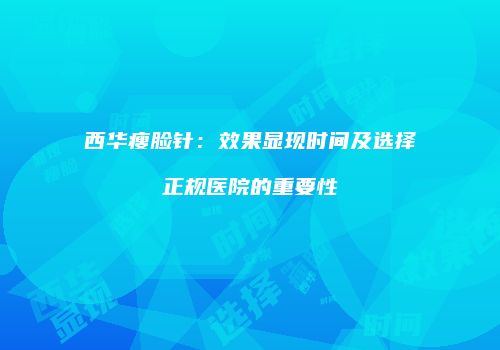 西华瘦脸针：效果显现时间及选择正规医院的重要性