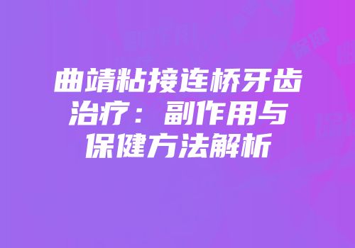 曲靖粘接连桥牙齿治疗：副作用与保健方法解析
