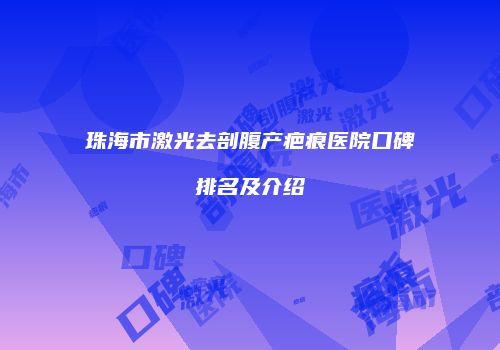 珠海市激光去剖腹产疤痕医院口碑排名及介绍