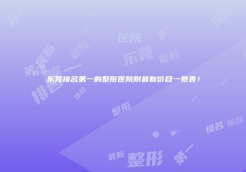 东莞排名第一的整形医院附最新价目一览表！
