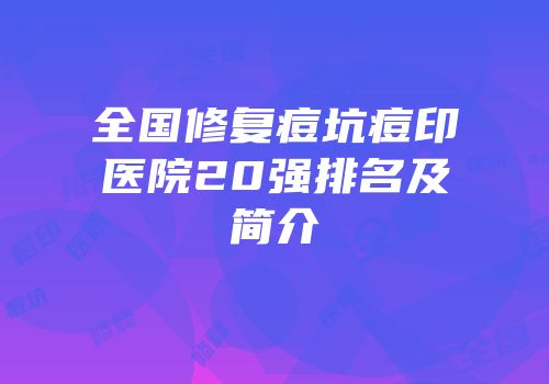 全国修复痘坑痘印医院20强排名及简介