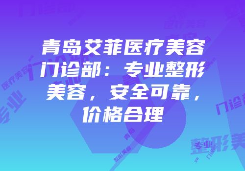 青岛艾菲医疗美容门诊部：专业整形美容，安全可靠，价格合理